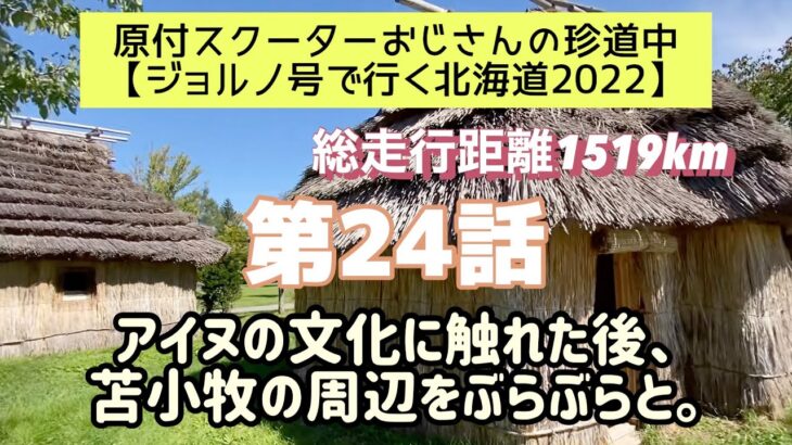 ②④原付スクーターおじさんの珍道中【ジョルノ号で行く北海道2022 】第24話「アイヌの文化に触れた後、苫小牧の周辺をぶらぶらと。」