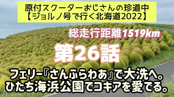 ②⑥原付スクーターおじさんの珍道中【ジョルノ号で行く北海道2022 】第26話「フェリー『さんふらわあ』で大洗へ。ひたち海浜公園でコキアを愛でる。」