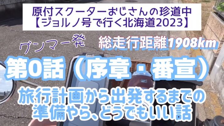 2023年度版　原付ジョルノ号で行く北海道（グンマー発）第0話（序章）「旅行計画から出発するまでの準備やら、どうでもいい話」