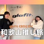 ついに登場⁈  glafit代表取締役CEO 鳴海と行く　和歌山推し旅【前編】