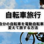 【自転車旅行】自分の自転車を電動自転車に変えて旅する方法