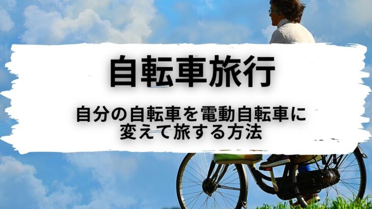 【自転車旅行】自分の自転車を電動自転車に変えて旅する方法